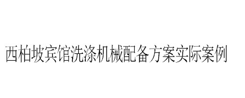 石家庄西柏坡宾馆洗衣房洗涤机械配备方案实际案例